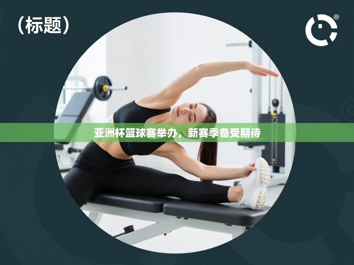 亚洲杯篮球赛举办，新赛季备受期待  第2张