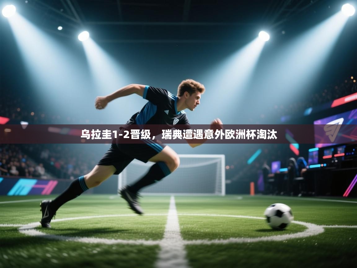 乌拉圭1-2晋级，瑞典遭遇意外欧洲杯淘汰  第2张